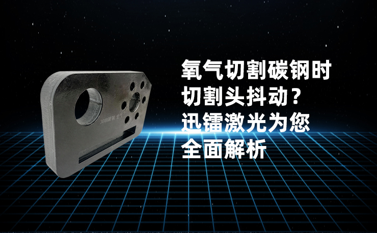 氧气切割碳钢时切割头抖动？迅镭激光为您全面解析