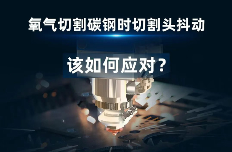 氧气切割碳钢时遇到切割头抖动！该如何应对？
