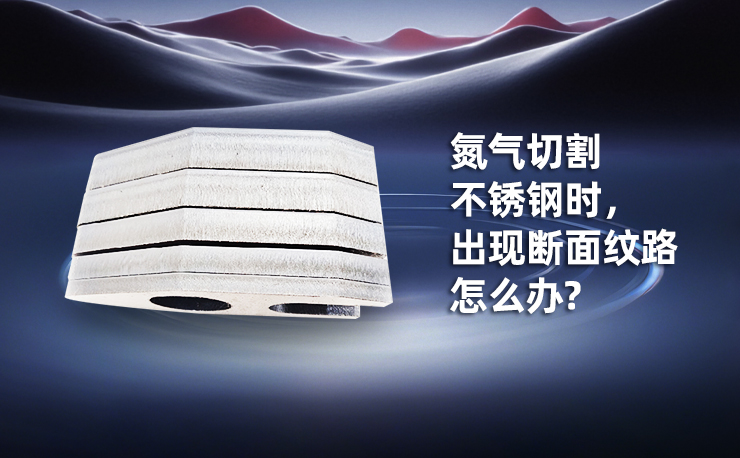 氮气切割不锈钢时，出现断面纹路怎么办?