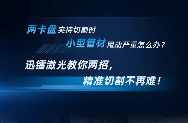 两卡盘夹持切割时，小型管材甩动严重怎么办？迅镭激光教你两招，精准切割不再难！