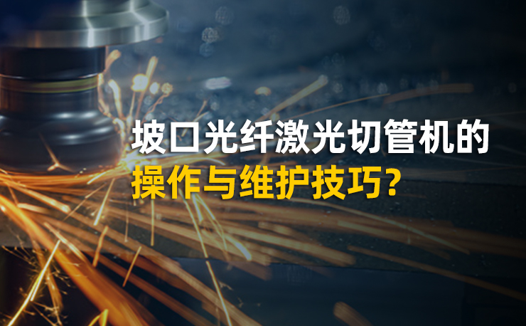 坡口光纤激光切管机的操作与维护技巧