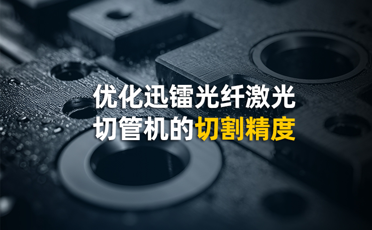 优化迅镭光纤激光切管机的切割精度