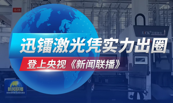 登上央视《新闻联播》黄金时段，迅镭激光凭实力出圈！