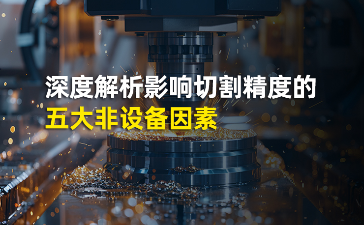 激光切割精度再突破：深度解析影响切割精度的五大非设备因素