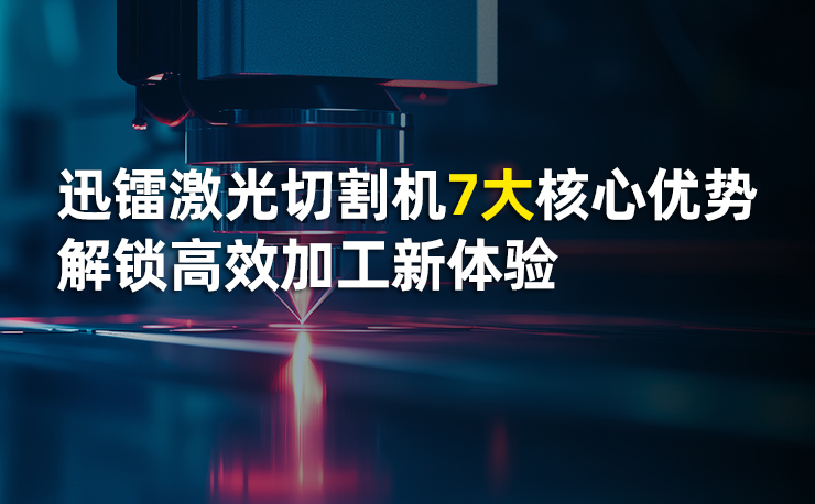 迅镭激光切割机7大核心优势，解锁高效加工新体验